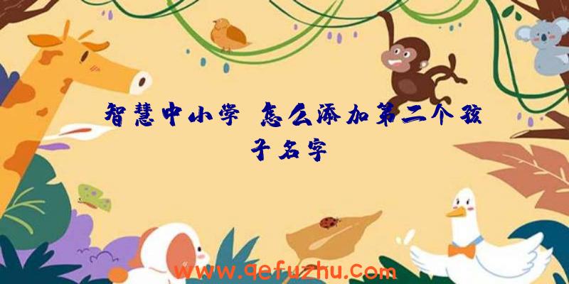 《智慧中小学》怎么添加第二个孩子名字