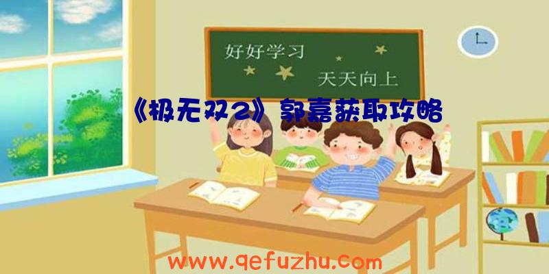 《极无双2》郭嘉获取攻略