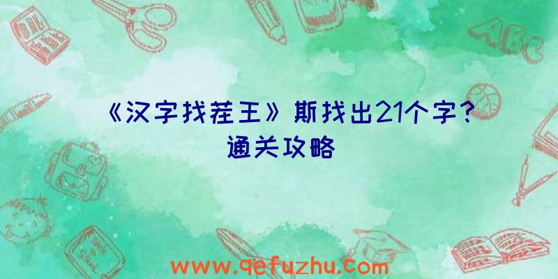 《汉字找茬王》斯找出21个字？通关攻略