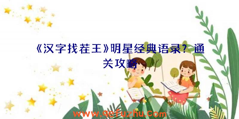 《汉字找茬王》明星经典语录？通关攻略