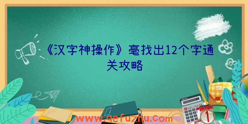 《汉字神操作》亳找出12个字通关攻略