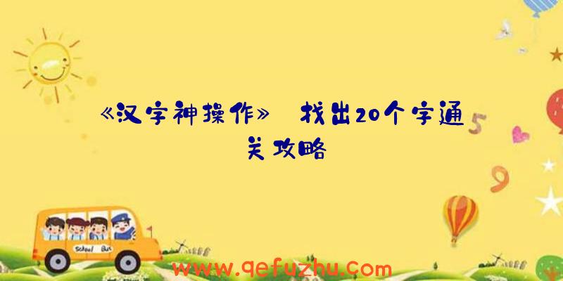 《汉字神操作》涆找出20个字通关攻略