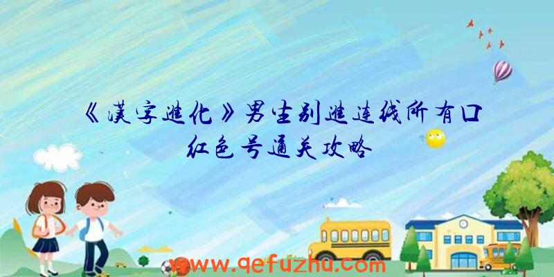 《汉字进化》男生别进连线所有口红色号通关攻略