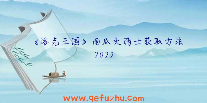 《洛克王国》南瓜头骑士获取方法2022