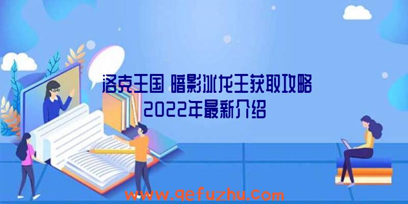 《洛克王国》暗影冰龙王获取攻略2022年最新介绍