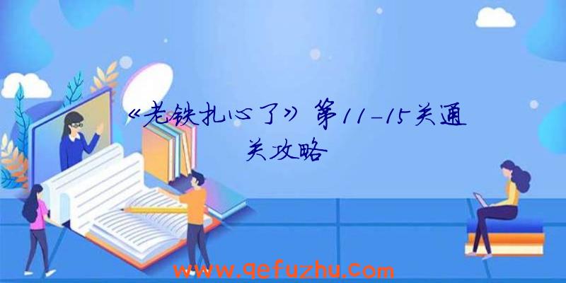 《老铁扎心了》第11-15关通关攻略