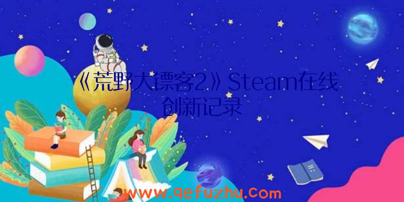 《荒野大镖客2》Steam在线创新记录