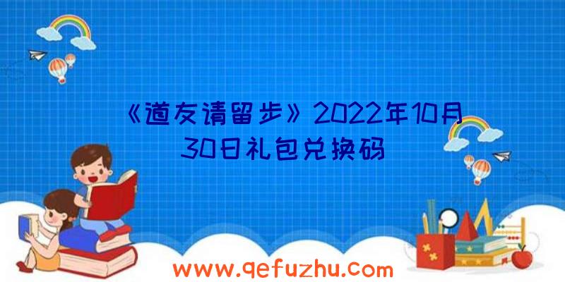 《道友请留步》2022年10月30日礼包兑换码