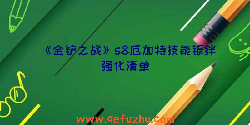 《金铲之战》s8厄加特技能羁绊强化清单