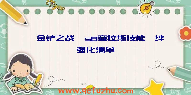 《金铲之战》s8塞拉斯技能羁绊强化清单