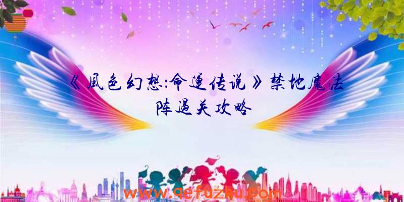 《风色幻想：命运传说》禁地魔法阵过关攻略