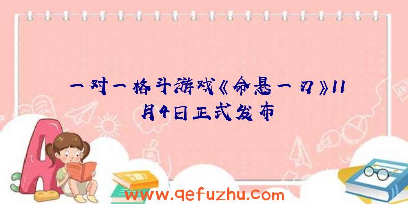 一对一格斗游戏《命悬一刃》11月4日正式发布