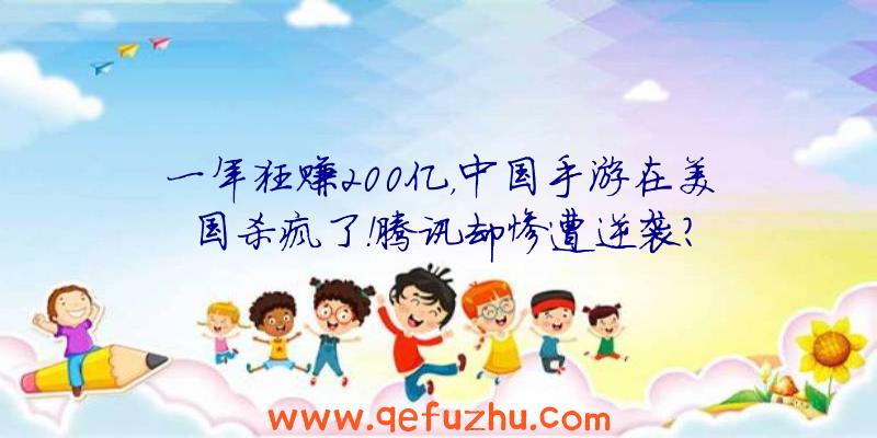 一年狂赚200亿，中国手游在美国杀疯了！腾讯却惨遭逆袭？