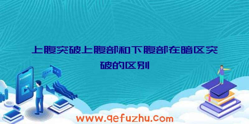 上腹突破上腹部和下腹部在暗区突破的区别