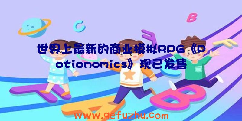 世界上最新的商业模拟RPG《Potionomics》现已发售