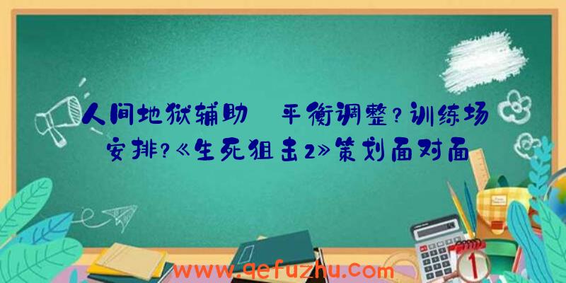 人间地狱辅助:平衡调整？训练场安排？《生死狙击2》策划面对面