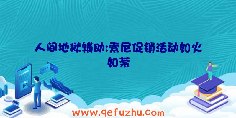 人间地狱辅助:索尼促销活动如火如荼