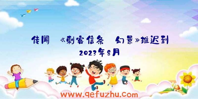 传闻:《刺客信条:幻景》推迟到2023年8月