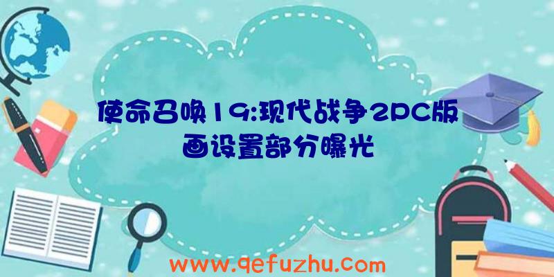 使命召唤19:现代战争2PC版画设置部分曝光