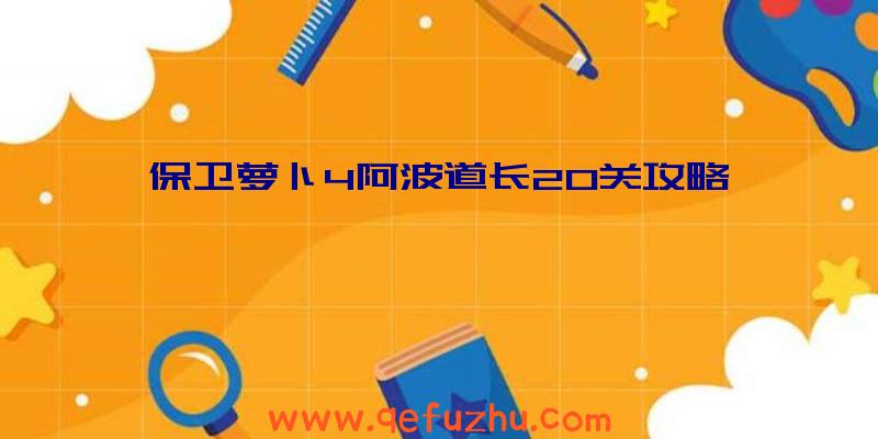 保卫萝卜4阿波道长20关攻略