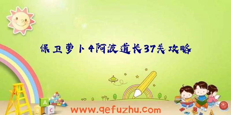 保卫萝卜4阿波道长37关攻略