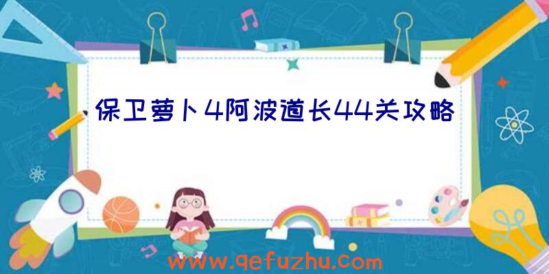 保卫萝卜4阿波道长44关攻略