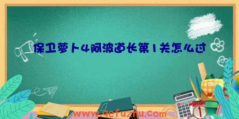 保卫萝卜4阿波道长第1关怎么过