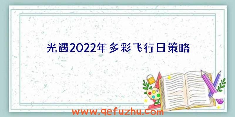 光遇2022年多彩飞行日策略