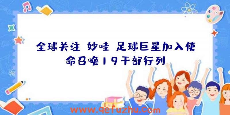 全球关注:妙哇~足球巨星加入使命召唤19干部行列!