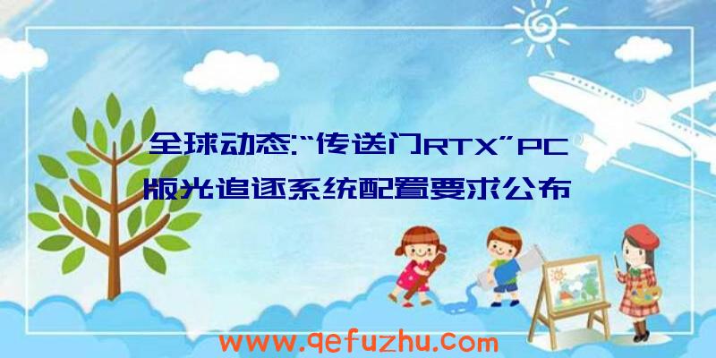 全球动态:“传送门RTX”PC版光追逐系统配置要求公布