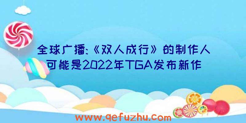 全球广播:《双人成行》的制作人可能是2022年TGA发布新作