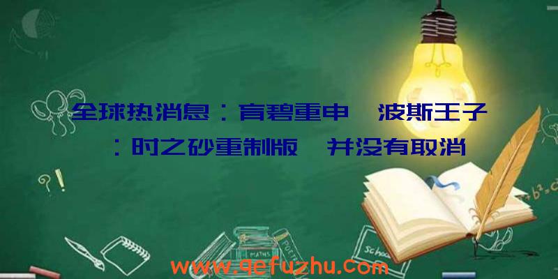 全球热消息：育碧重申《波斯王子：时之砂重制版》并没有取消