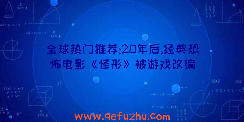 全球热门推荐:20年后,经典恐怖电影《怪形》被游戏改编