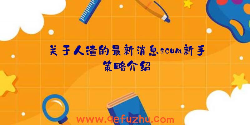 关于人渣的最新消息scum新手策略介绍