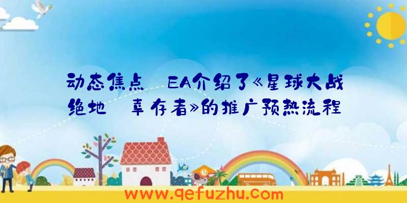 动态焦点:EA介绍了《星球大战绝地:幸存者》的推广预热流程