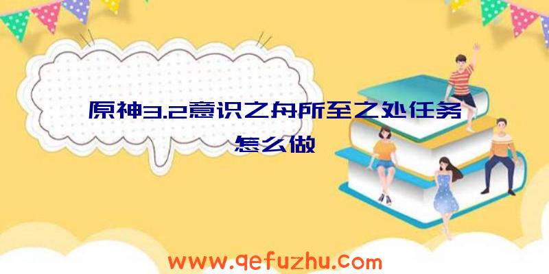 原神3.2意识之舟所至之处任务怎么做