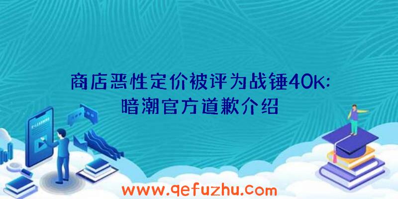 商店恶性定价被评为战锤40K:暗潮官方道歉介绍