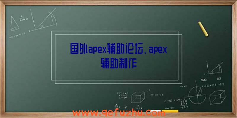 国外apex辅助论坛、apex辅助制作