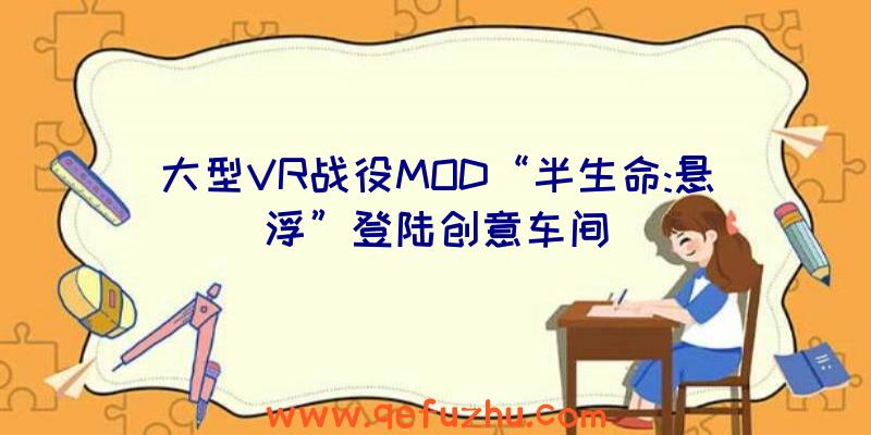 大型VR战役MOD“半生命:悬浮”登陆创意车间