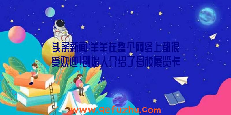 头条新闻:羊羊在整个网络上都很受欢迎!创始人介绍了母校展览卡