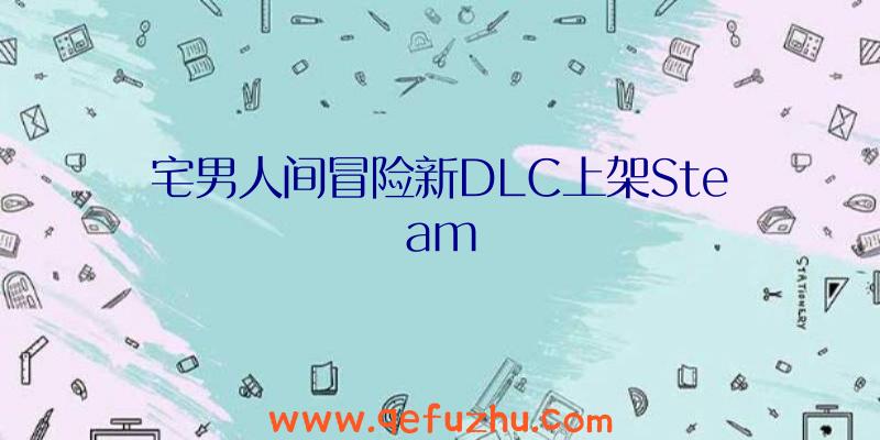 宅男人间冒险新DLC上架Steam