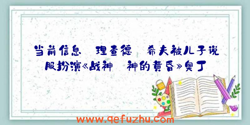 当前信息:理查德·希夫被儿子说服扮演《战神:神的黄昏》奥丁