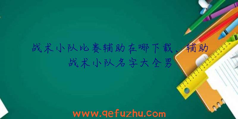 战术小队比赛辅助在哪下载、辅助战术小队名字大全男