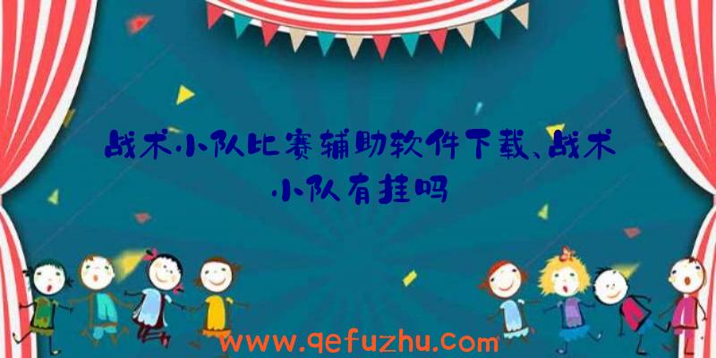 战术小队比赛辅助软件下载、战术小队有挂吗