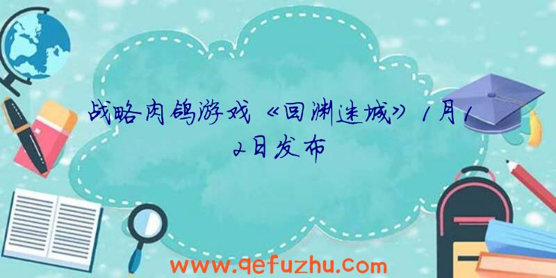 战略肉鸽游戏《回渊迷城》1月12日发布