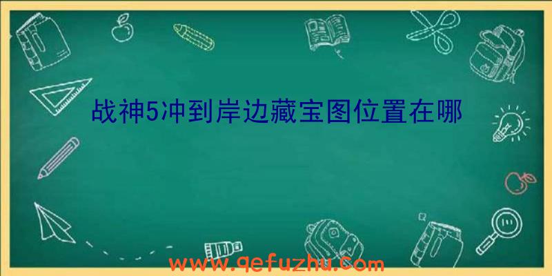 战神5冲到岸边藏宝图位置在哪