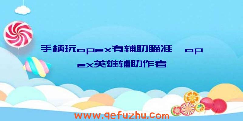 手柄玩apex有辅助瞄准、apex英雄辅助作者