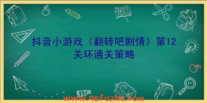 抖音小游戏《翻转吧剧情》第12关环通关策略