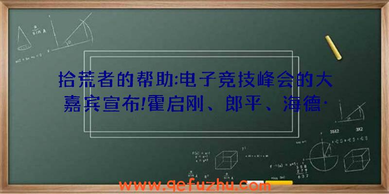 拾荒者的帮助:电子竞技峰会的大嘉宾宣布!霍启刚、郎平、海德·