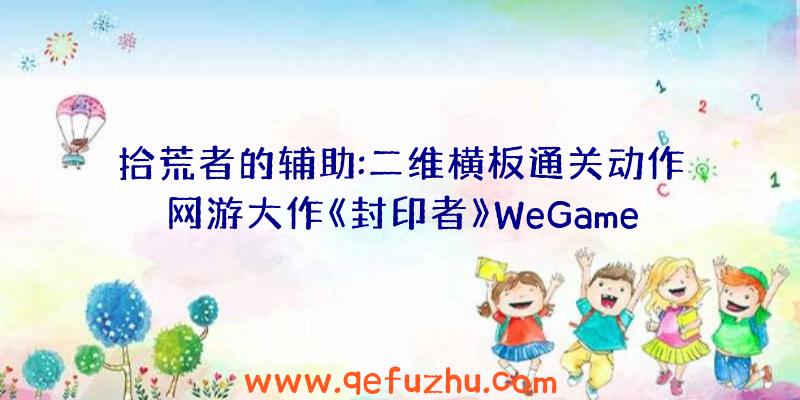 拾荒者的辅助:二维横板通关动作网游大作《封印者》WeGame